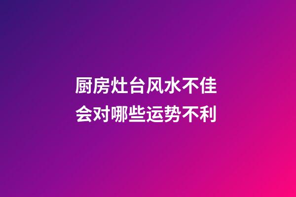厨房灶台风水不佳 会对哪些运势不利